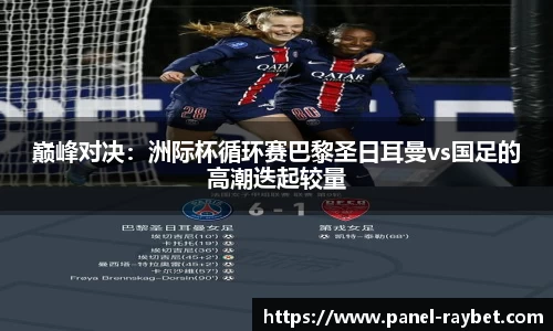 巅峰对决:洲际杯循环赛巴黎圣日耳曼vs国足的高潮迭起较量