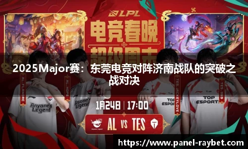 2025Major赛:东莞电竞对阵济南战队的突破之战对决