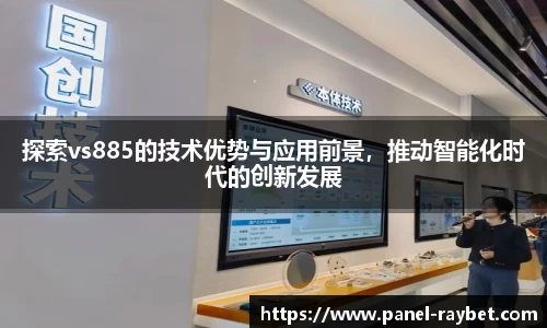 探索vs885的技术优势与应用前景,推动智能化时代的创新发展